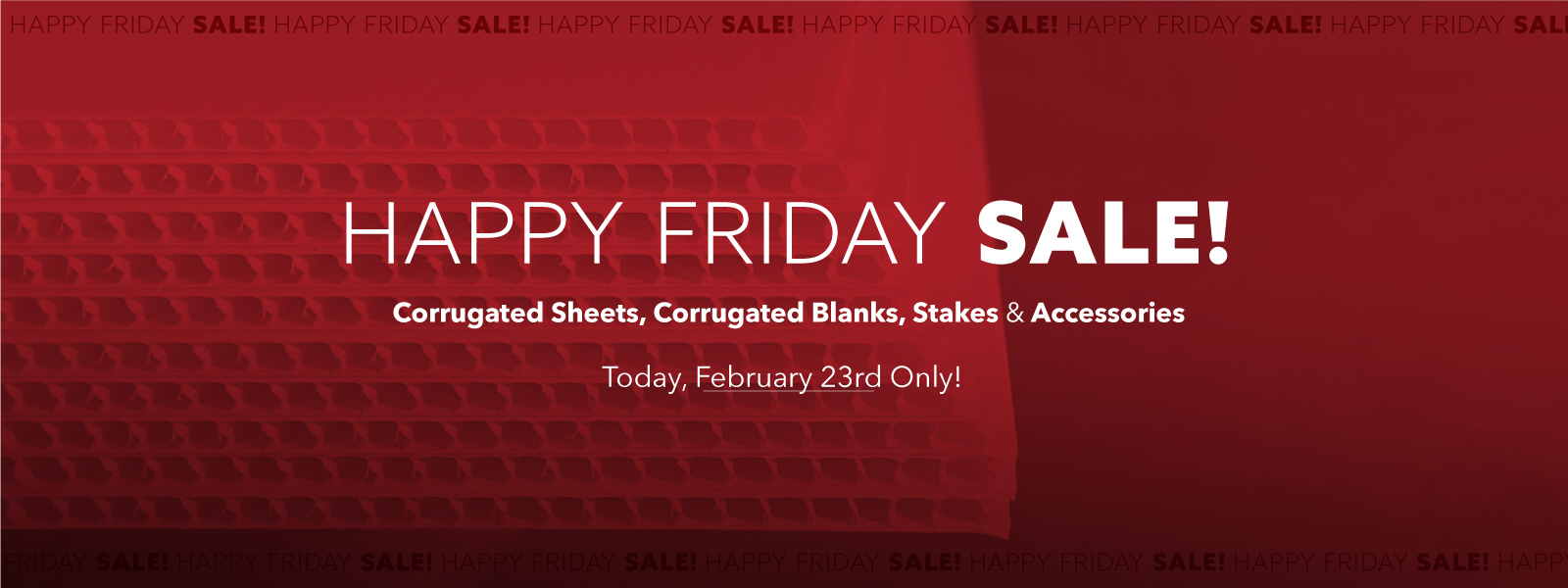 Happy Friday Sale! Corrugated Sheets, Corrugated Blanks, Stakes & Accessories Today, February 23rd Only!